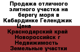 Продажа отличного элитного участка на берегу моря в Кабардинке(Геленджик) › Цена ­ 140 000 000 - Краснодарский край, Новороссийск г. Недвижимость » Земельные участки продажа   